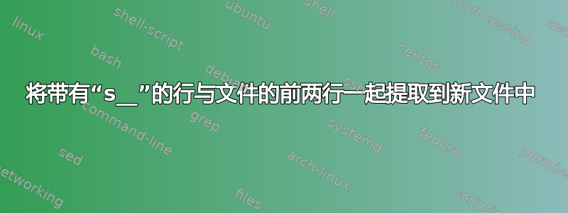 将带有“s__”的行与文件的前两行一起提取到新文件中