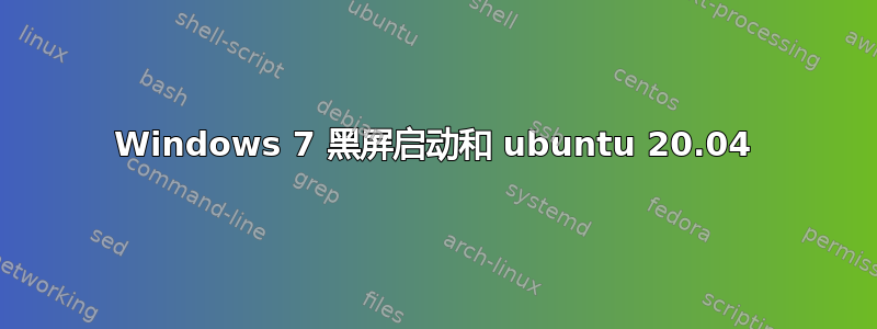 Windows 7 黑屏启动和 ubuntu 20.04