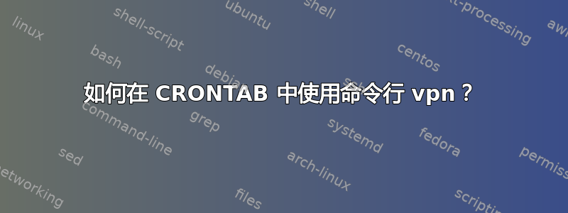 如何在 CRONTAB 中使用命令行 vpn？