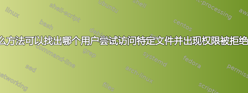 有什么方法可以找出哪个用户尝试访问特定文件并出现权限被拒绝错误