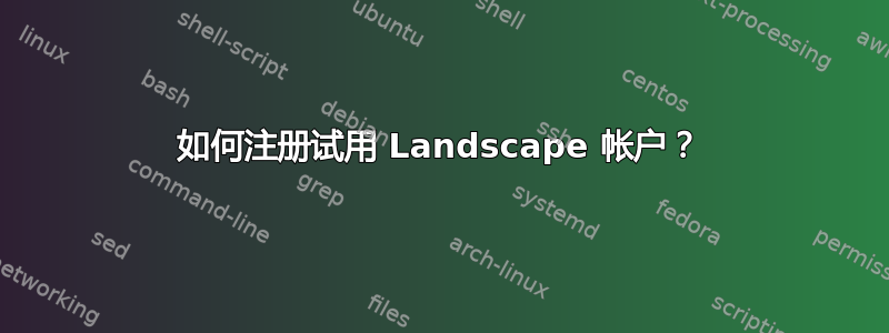 如何注册试用 Landscape 帐户？