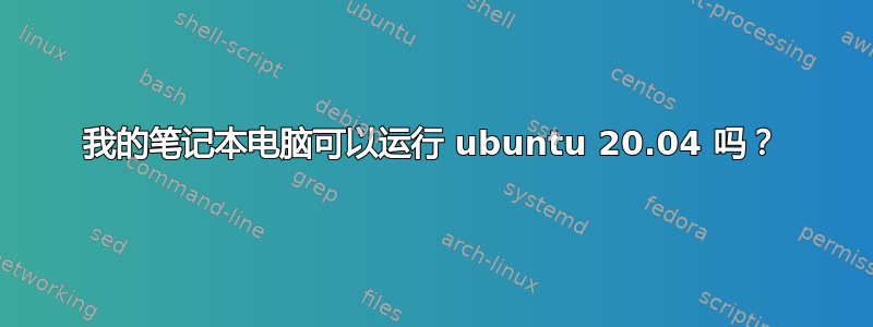 我的笔记本电脑可以运行 ubuntu 20.04 吗？