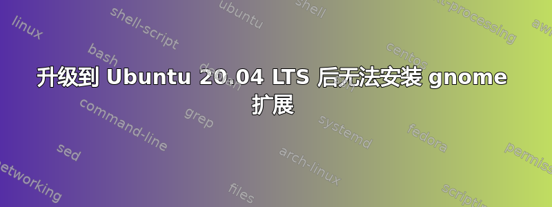 升级到 Ubuntu 20.04 LTS 后无法安装 gnome 扩展