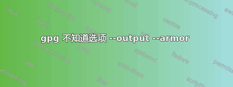 gpg 不知道选项 --output --armor