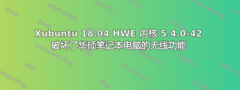 Xubuntu 18.04 HWE 内核 5.4.0-42 破坏了华硕笔记本电脑的无线功能