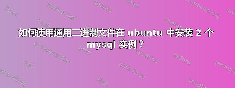 如何使用通用二进制文件在 ubuntu 中安装 2 个 mysql 实例？