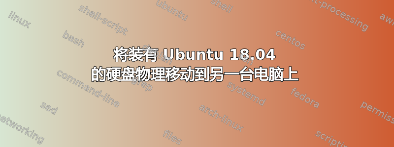 将装有 Ubuntu 18.04 的硬盘物理移动到另一台电脑上