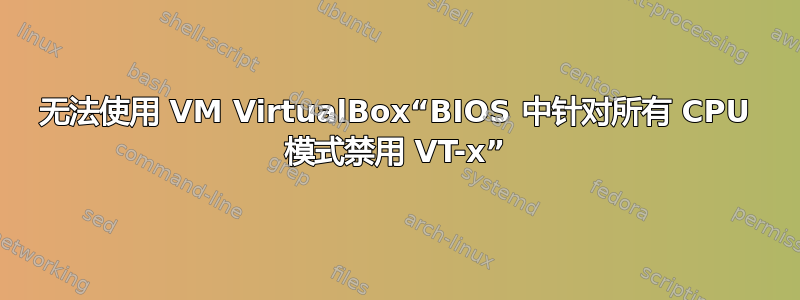 无法使用 VM VirtualBox“BIOS 中针对所有 CPU 模式禁用 VT-x”