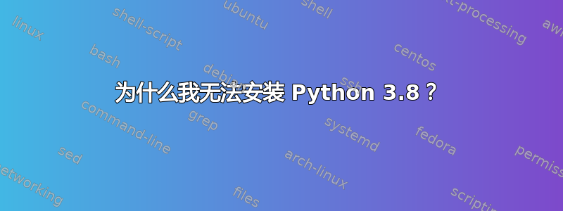 为什么我无法安装 Python 3.8？