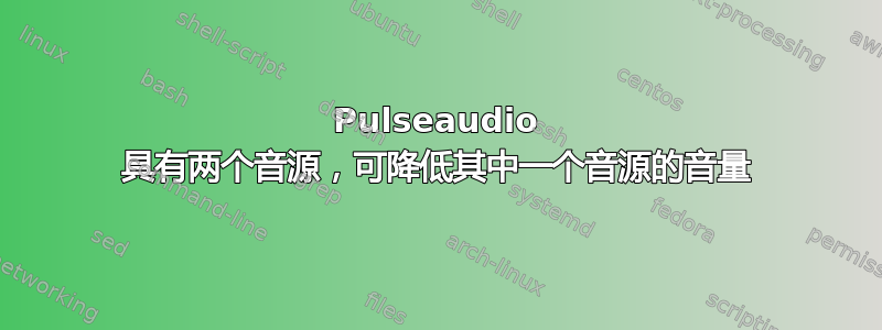 Pulseaudio 具有两个音源，可降低其中一个音源的音量