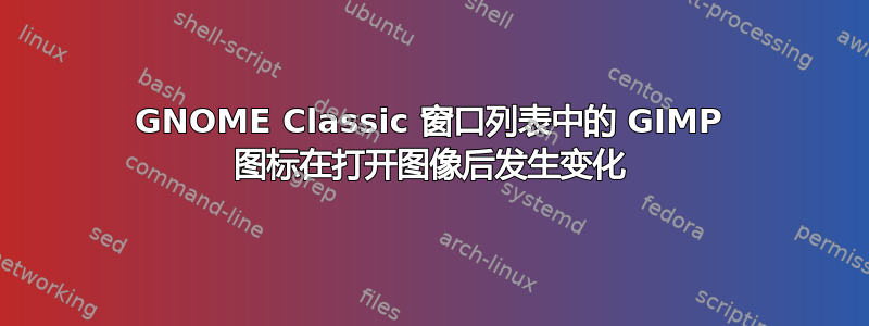 GNOME Classic 窗口列表中的 GIMP 图标在打开图像后发生变化