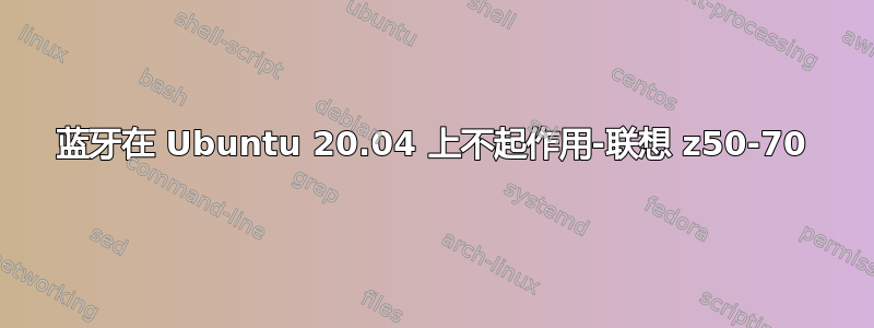 蓝牙在 Ubuntu 20.04 上不起作用-联想 z50-70