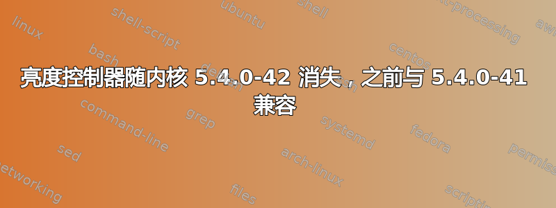 亮度控制器随内核 5.4.0-42 消失，之前与 5.4.0-41 兼容