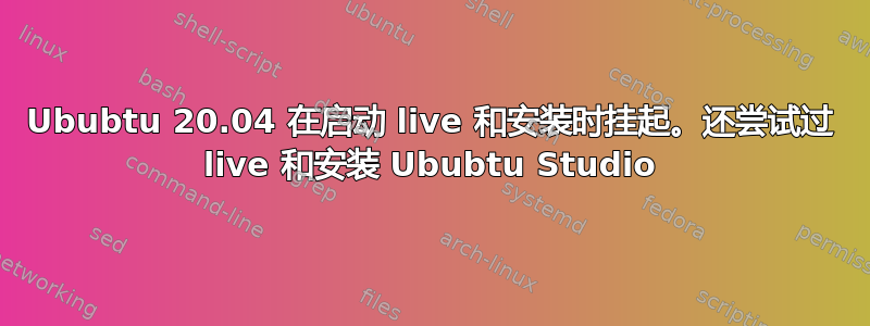 Ububtu 20.04 在启动 live 和安装时挂起。还尝试过 live 和安装 Ububtu Studio