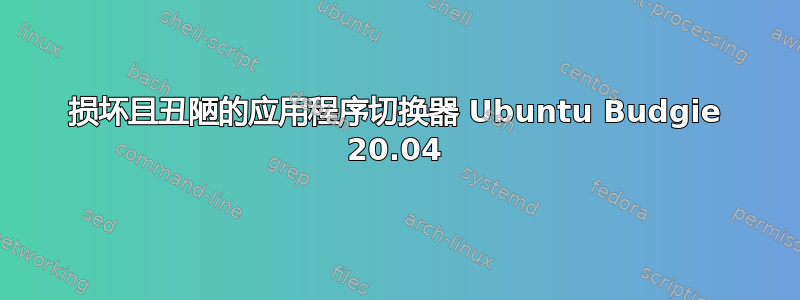 损坏且丑陋的应用程序切换器 Ubuntu Budgie 20.04