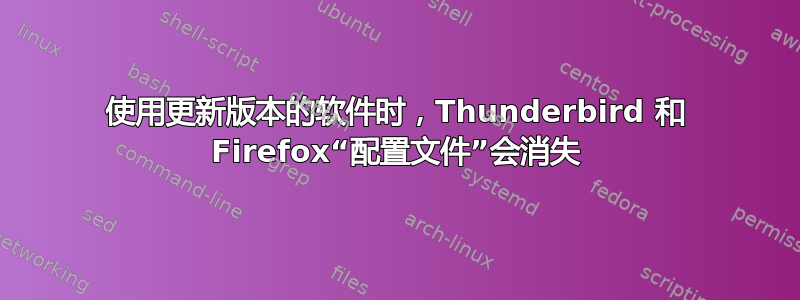 使用更新版本的软件时，Thunderbird 和 Firefox“配置文件”会消失