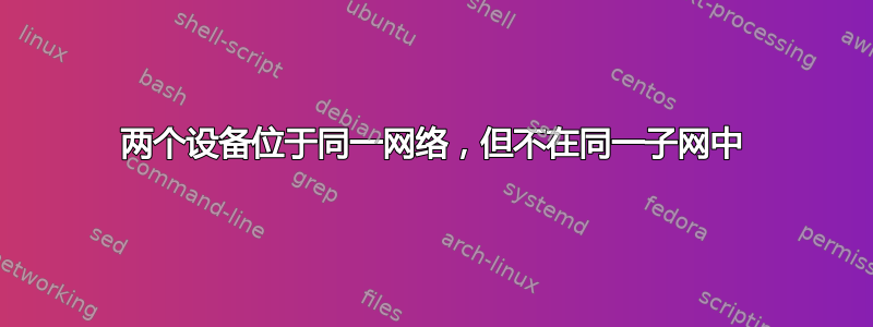 两个设备位于同一网络，但不在同一子网中