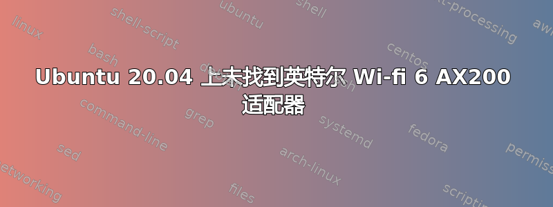 Ubuntu 20.04 上未找到英特尔 Wi-fi 6 AX200 适配器