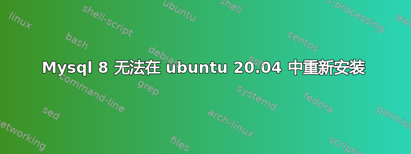 Mysql 8 无法在 ubuntu 20.04 中重新安装