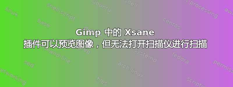 Gimp 中的 Xsane 插件可以预览图像，但无法打开扫描仪进行扫描