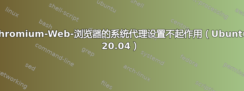 Chromium-Web-浏览器的系统代理设置不起作用（Ubuntu 20.04）