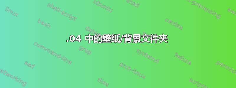 20.04 中的壁纸/背景文件夹