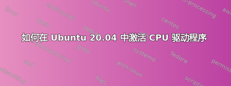 如何在 Ubuntu 20.04 中激活 CPU 驱动程序