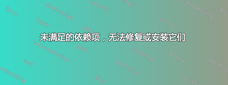 未满足的依赖项，无法修复或安装它们