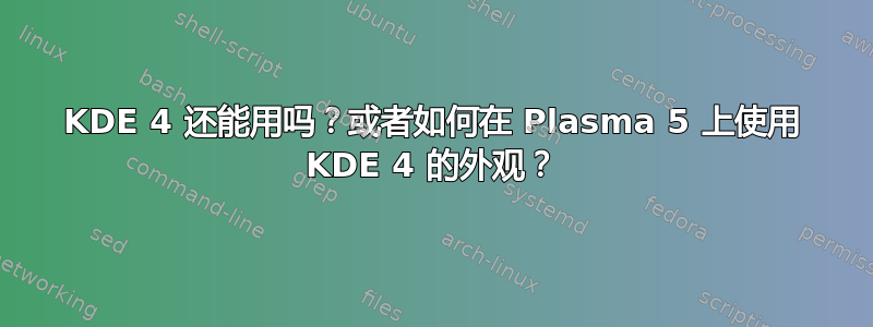 KDE 4 还能用吗？或者如何在 Plasma 5 上使用 KDE 4 的外观？