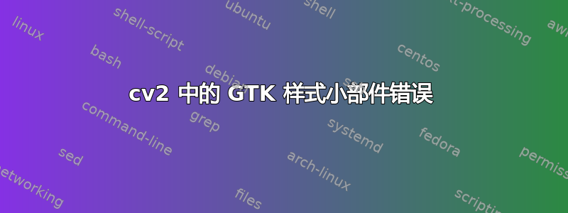 cv2 中的 GTK 样式小部件错误