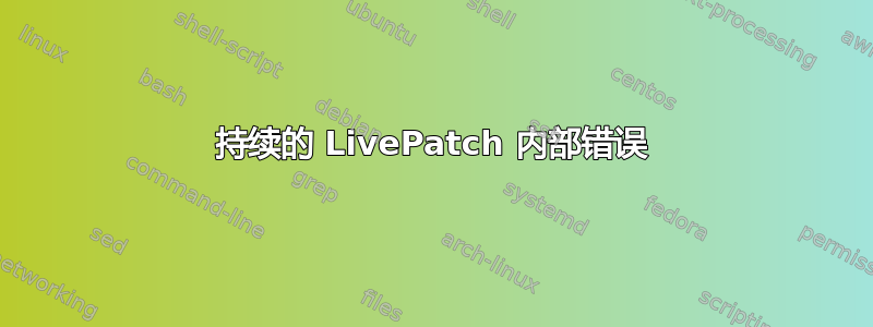 持续的 LivePatch 内部错误