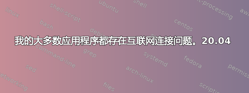 我的大多数应用程序都存在互联网连接问题。20.04