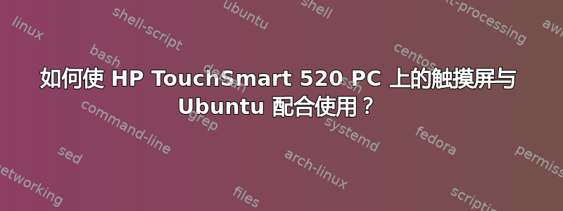 如何使 HP TouchSmart 520 PC 上的触摸屏与 Ubuntu 配合使用？