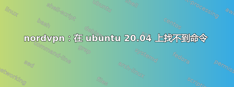 nordvpn：在 ubuntu 20.04 上找不到命令