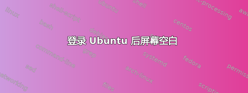 登录 Ubuntu 后屏幕空白