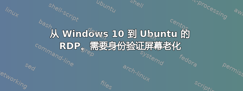 从 Windows 10 到 Ubuntu 的 RDP。需要身份验证屏幕老化