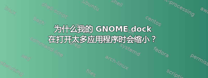 为什么我的 GNOME dock 在打开太多应用程序时会缩小？