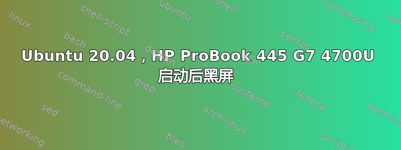 Ubuntu 20.04，HP ProBook 445 G7 4700U 启动后黑屏 