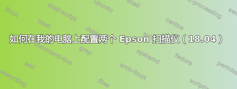 如何在我的电脑上配置两个 Epson 扫描仪（18.04）