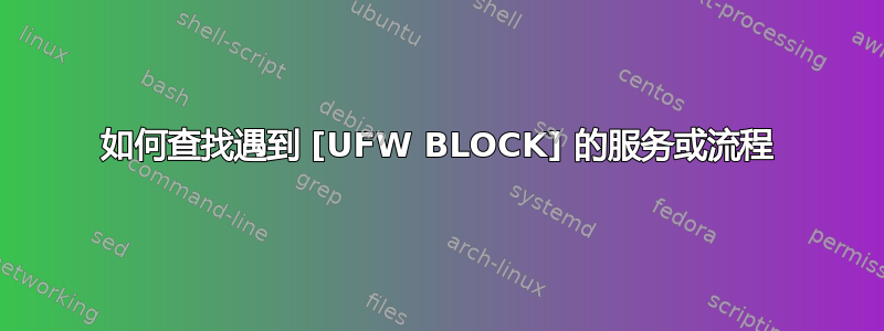 如何查找遇到 [UFW BLOCK] 的服务或流程