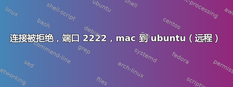 连接被拒绝，端口 2222，mac 到 ubuntu（远程）