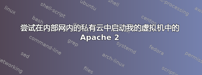 尝试在内部网内的私有云中启动我的虚拟机中的 Apache 2