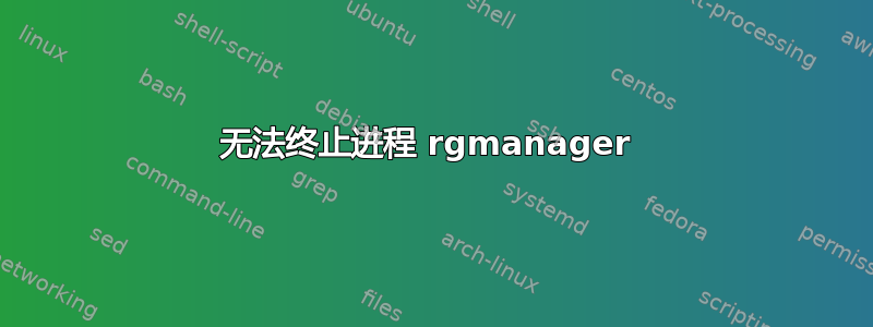 无法终止进程 rgmanager 