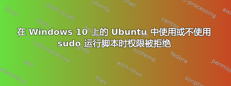 在 Windows 10 上的 Ubuntu 中使用或不使用 sudo 运行脚本时权限被拒绝