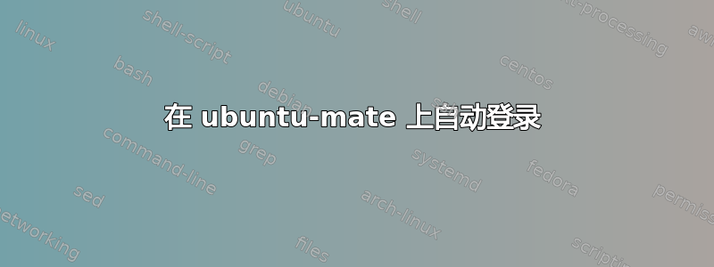 在 ubuntu-mate 上自动登录