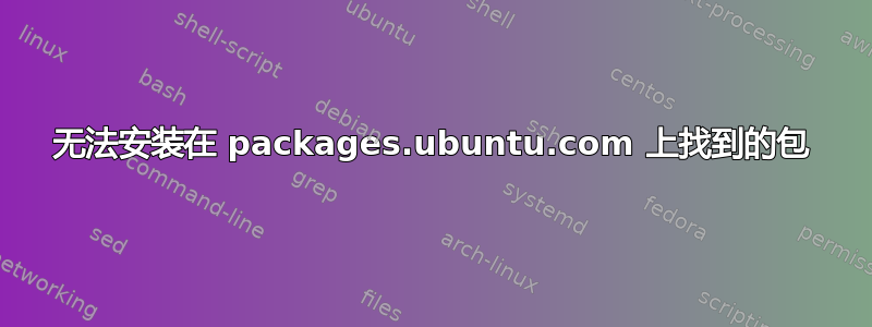 无法安装在 packages.ubuntu.com 上找到的包