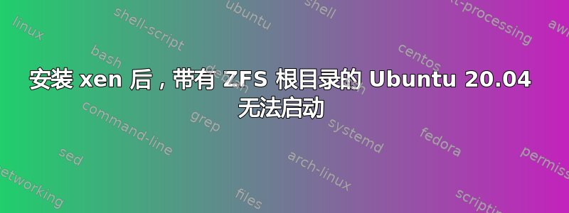 安装 xen 后，带有 ZFS 根目录的 Ubuntu 20.04 无法启动