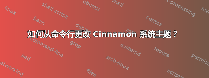 如何从命令行更改 Cinnamon 系统主题？