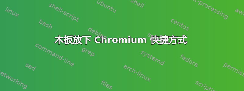 木板放下 Chromium 快捷方式