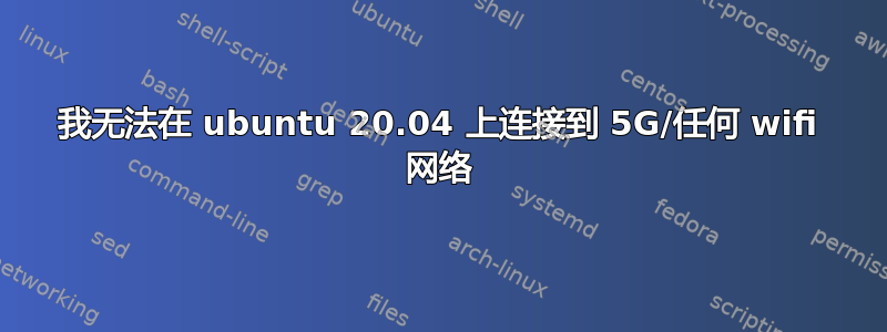 我无法在 ubuntu 20.04 上连接到 5G/任何 wifi 网络